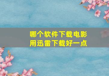 哪个软件下载电影用迅雷下载好一点