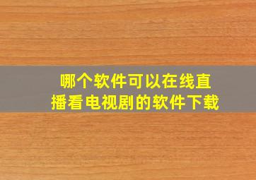 哪个软件可以在线直播看电视剧的软件下载