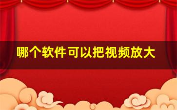 哪个软件可以把视频放大