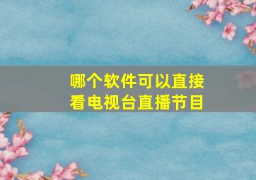 哪个软件可以直接看电视台直播节目