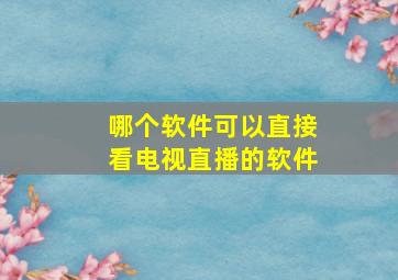 哪个软件可以直接看电视直播的软件