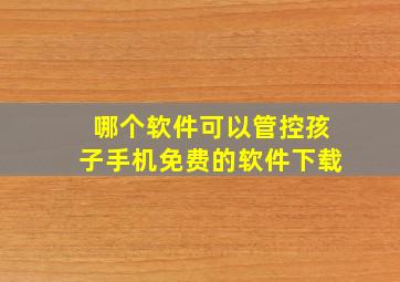 哪个软件可以管控孩子手机免费的软件下载