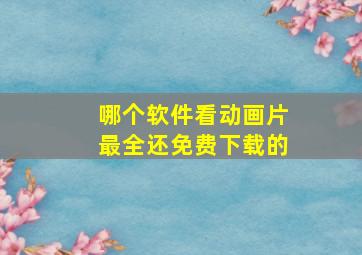 哪个软件看动画片最全还免费下载的