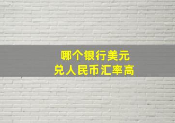 哪个银行美元兑人民币汇率高