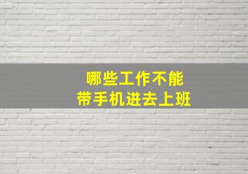 哪些工作不能带手机进去上班