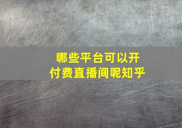 哪些平台可以开付费直播间呢知乎