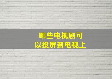 哪些电视剧可以投屏到电视上