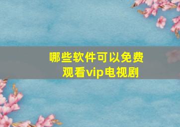 哪些软件可以免费观看vip电视剧