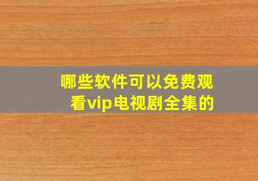 哪些软件可以免费观看vip电视剧全集的