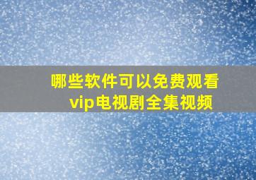 哪些软件可以免费观看vip电视剧全集视频