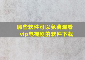 哪些软件可以免费观看vip电视剧的软件下载