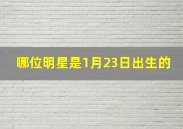 哪位明星是1月23日出生的