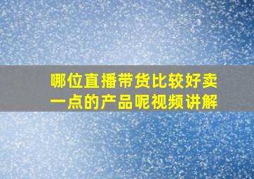 哪位直播带货比较好卖一点的产品呢视频讲解