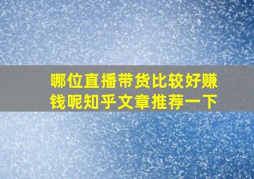 哪位直播带货比较好赚钱呢知乎文章推荐一下