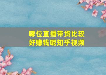 哪位直播带货比较好赚钱呢知乎视频