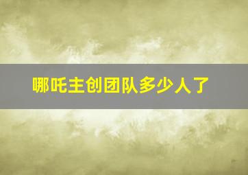 哪吒主创团队多少人了