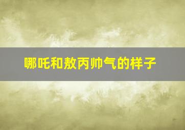 哪吒和敖丙帅气的样子