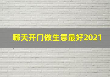 哪天开门做生意最好2021