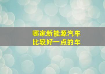 哪家新能源汽车比较好一点的车