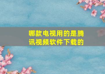 哪款电视用的是腾讯视频软件下载的