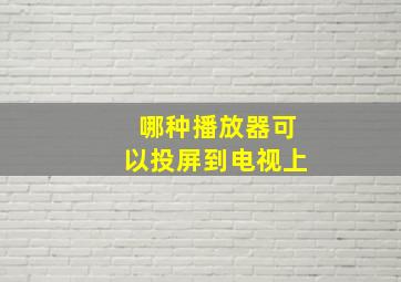 哪种播放器可以投屏到电视上