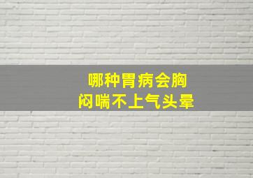 哪种胃病会胸闷喘不上气头晕