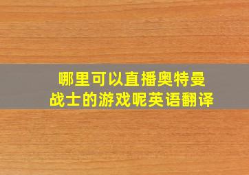 哪里可以直播奥特曼战士的游戏呢英语翻译