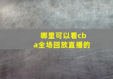 哪里可以看cba全场回放直播的