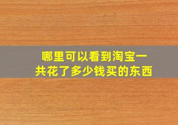 哪里可以看到淘宝一共花了多少钱买的东西