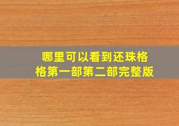 哪里可以看到还珠格格第一部第二部完整版