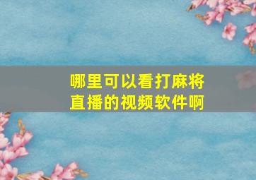 哪里可以看打麻将直播的视频软件啊