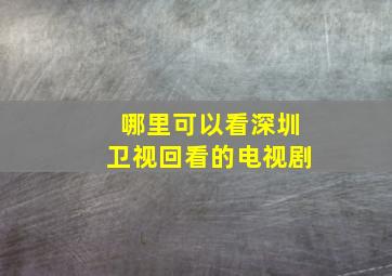 哪里可以看深圳卫视回看的电视剧