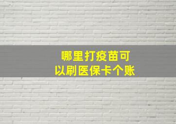 哪里打疫苗可以刷医保卡个账