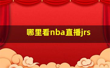 哪里看nba直播jrs