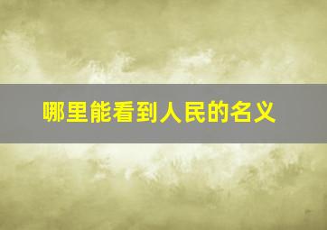 哪里能看到人民的名义