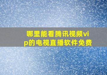 哪里能看腾讯视频vip的电视直播软件免费