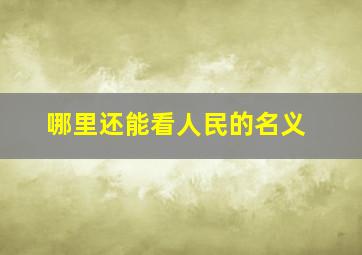 哪里还能看人民的名义