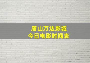 唐山万达影城今日电影时间表