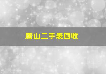 唐山二手表回收