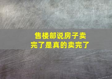 售楼部说房子卖完了是真的卖完了