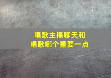 唱歌主播聊天和唱歌哪个重要一点