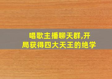 唱歌主播聊天群,开局获得四大天王的绝学