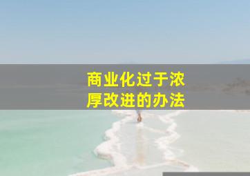 商业化过于浓厚改进的办法