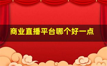 商业直播平台哪个好一点