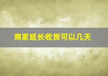 商家延长收货可以几天