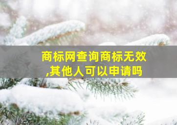 商标网查询商标无效,其他人可以申请吗