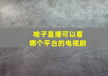 啥子直播可以看哪个平台的电视剧