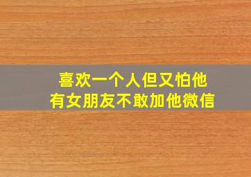 喜欢一个人但又怕他有女朋友不敢加他微信