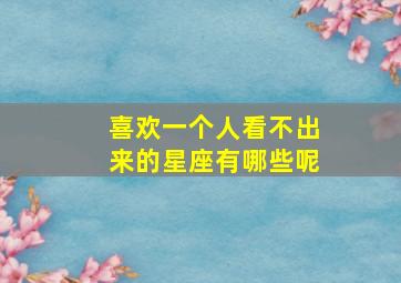 喜欢一个人看不出来的星座有哪些呢