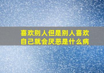 喜欢别人但是别人喜欢自己就会厌恶是什么病